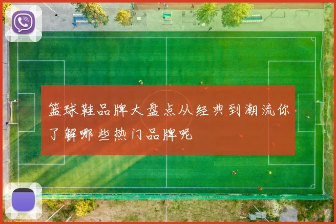 篮球鞋品牌大盘点从经典到潮流你了解哪些热门品牌呢