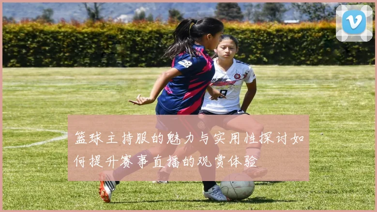 篮球主持服的魅力与实用性探讨如何提升赛事直播的观赏体验