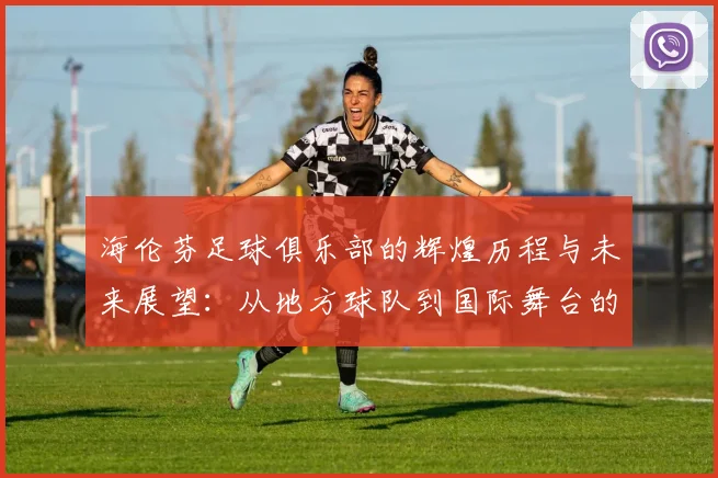 海伦芬足球俱乐部的辉煌历程与未来展望：从地方球队到国际舞台的蜕变